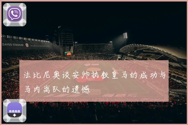 法比尼奥谈安帅执教皇马的成功与马内离队的遗憾