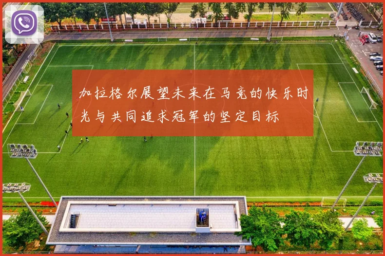 加拉格尔展望未来在马竞的快乐时光与共同追求冠军的坚定目标