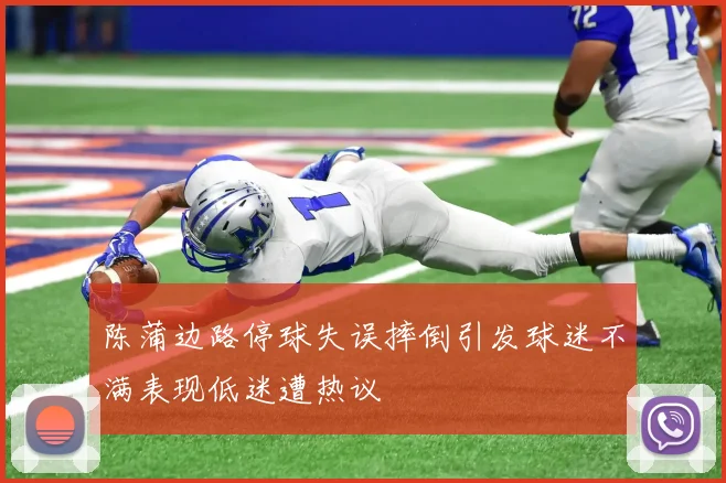 陈蒲边路停球失误摔倒引发球迷不满表现低迷遭热议