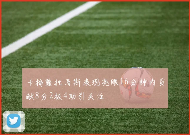 卡梅隆托马斯表现亮眼16分钟内贡献8分2板4助引关注