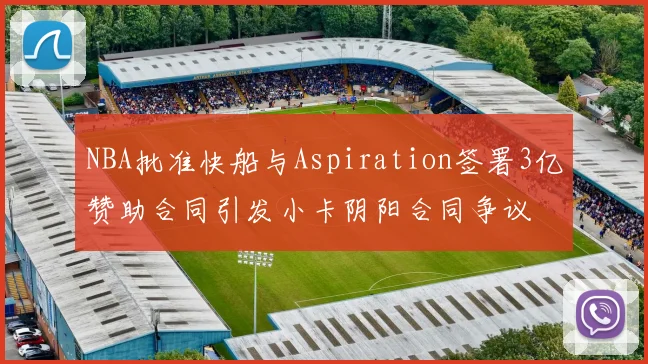 NBA批准快船与Aspiration签署3亿赞助合同引发小卡阴阳合同争议