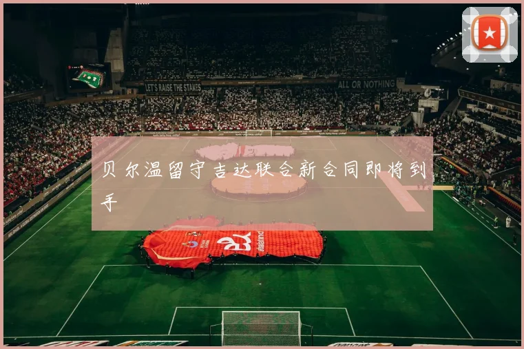 贝尔温留守吉达联合新合同即将到手