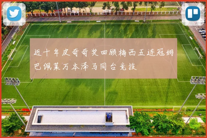 近十年皮奇奇奖回顾梅西五连冠姆巴佩莱万本泽马同台竞技