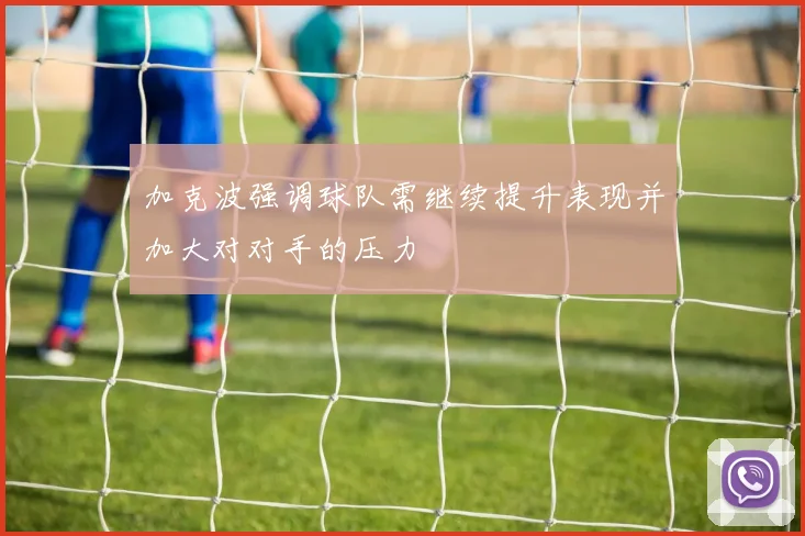 加克波强调球队需继续提升表现并加大对对手的压力