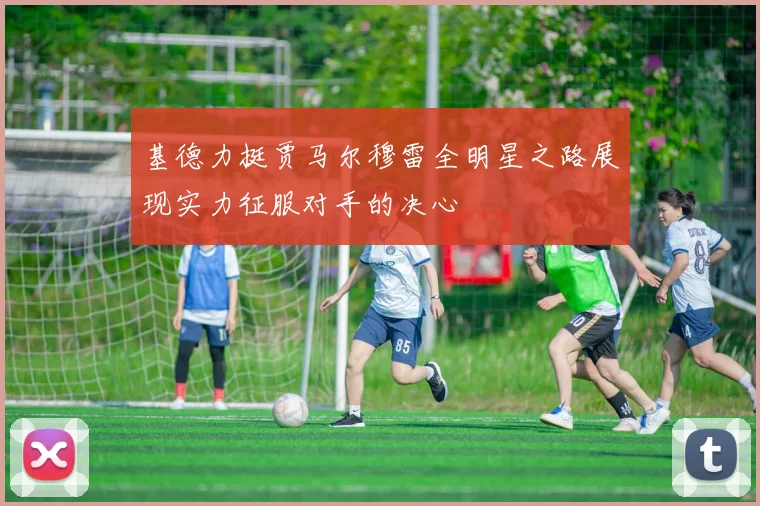 基德力挺贾马尔穆雷全明星之路展现实力征服对手的决心