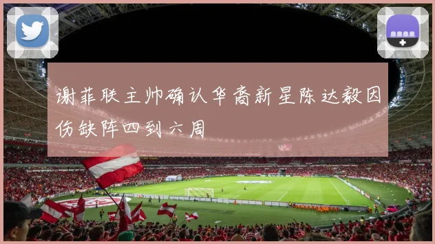 谢菲联主帅确认华裔新星陈达毅因伤缺阵四到六周
