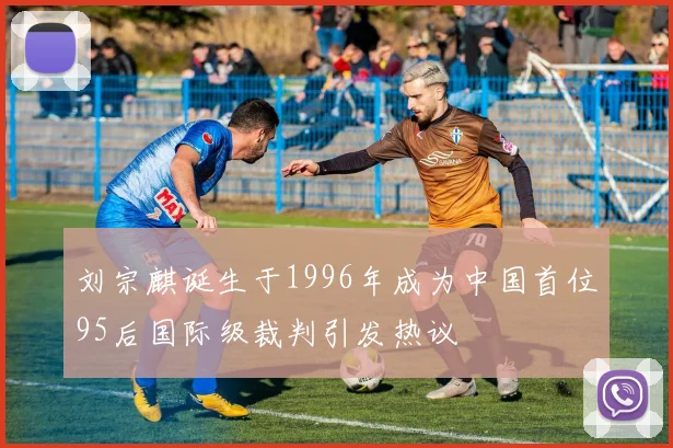 刘宗麒诞生于1996年成为中国首位95后国际级裁判引发热议