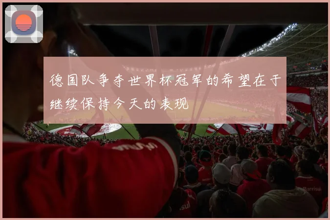德国队争夺世界杯冠军的希望在于继续保持今天的表现
