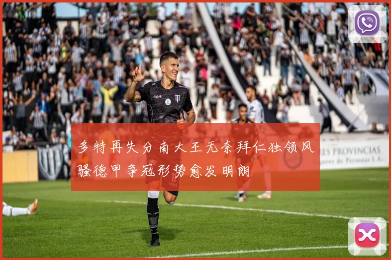 多特再失分南大王无奈拜仁独领风骚德甲争冠形势愈发明朗