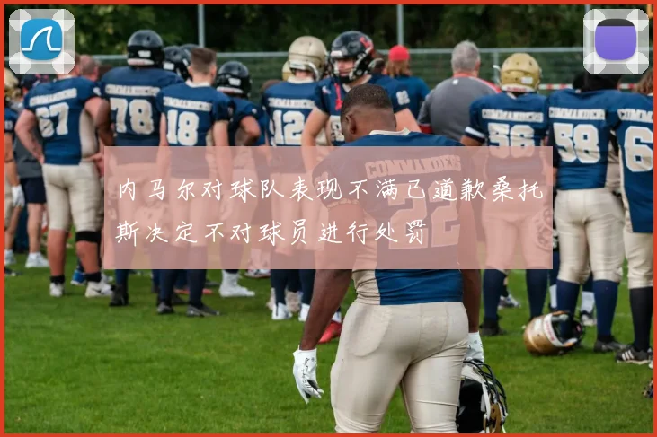 内马尔对球队表现不满已道歉桑托斯决定不对球员进行处罚