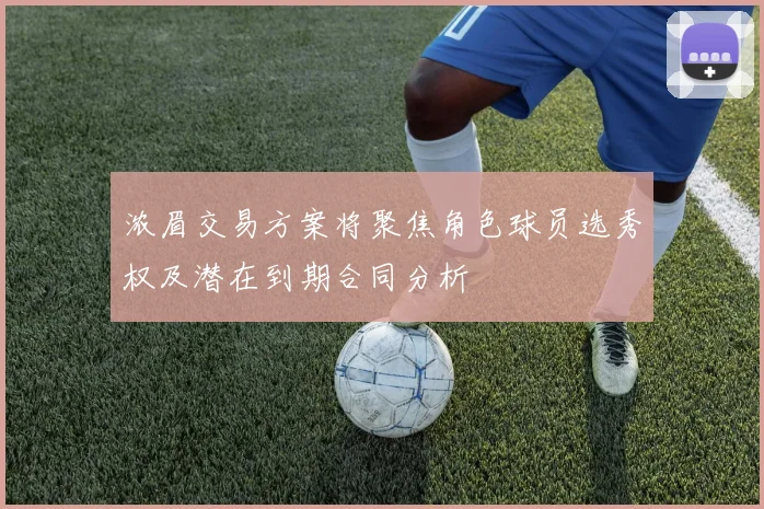 浓眉交易方案将聚焦角色球员选秀权及潜在到期合同分析