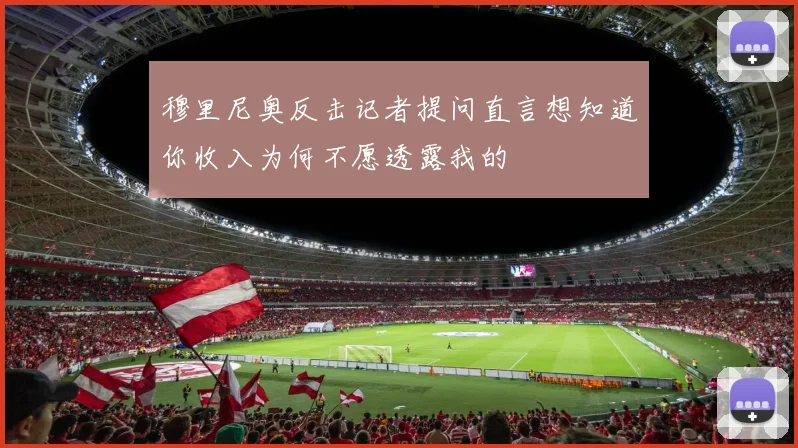 穆里尼奥反击记者提问直言想知道你收入为何不愿透露我的
