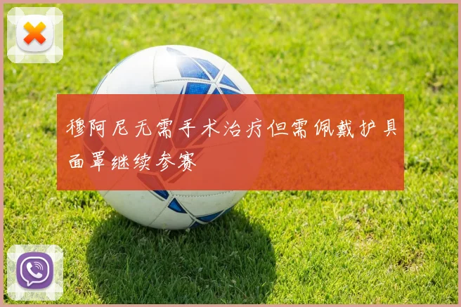 穆阿尼无需手术治疗但需佩戴护具面罩继续参赛
