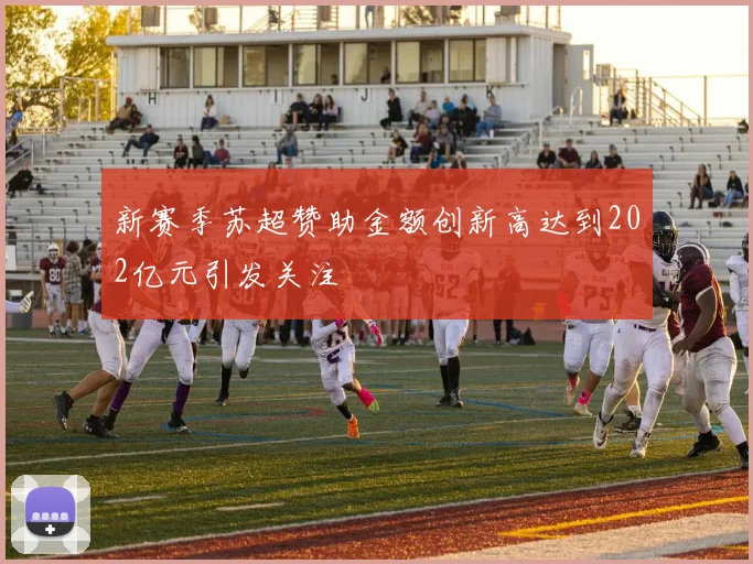 新赛季苏超赞助金额创新高达到202亿元引发关注