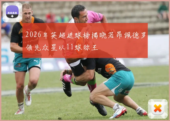 2026年英超进球榜揭晓若昂佩德罗领先众星以11球称王