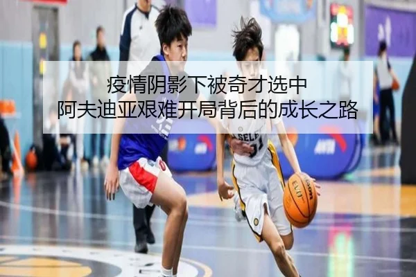 疫情阴影下被奇才选中 阿夫迪亚艰难开局背后的成长之路 - MK